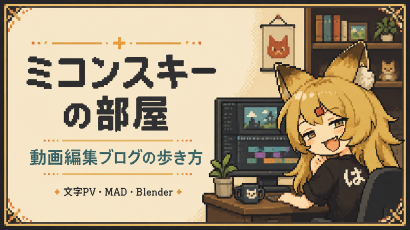 ミコンスキーの部屋。動画編集ブログの歩き方。文字PV・MAD・Blender。編集用パソコンと狐耳のキャラクターがいるドット絵の作業部屋。